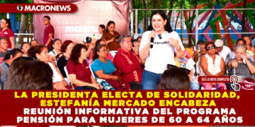 LA PRESIDENTA ELECTA DE SOLIDARIDAD, ESTEFANÍA MERCADO ENCABEZA REUNIÓN INFORMATIVA DEL PROGRAMA PENSIÓN PARA MUJERES DE 60 A 64 AÑOS
