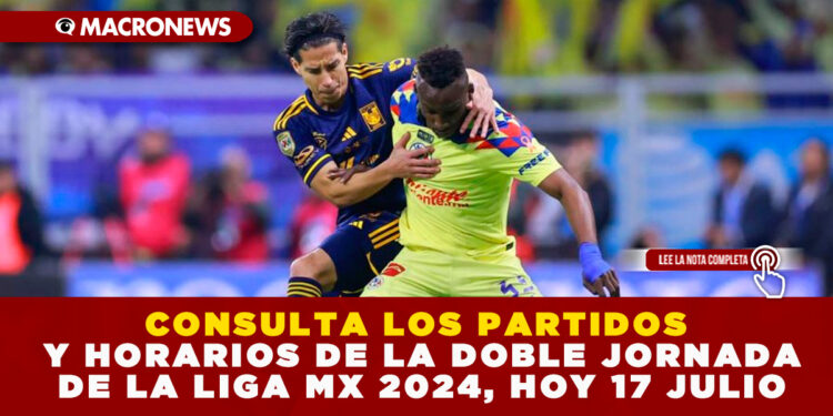 CONSULTA LOS PARTIDOS Y HORARIOS DE LA DOBLE JORNADA DE LA LIGA MX 2024, HOY 17 JULIO