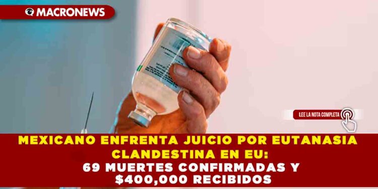 MEXICANO ENFRENTA JUICIO POR EUTANASIA CLANDESTINA EN EU: 69 MUERTES CONFIRMADAS $400,000 RECIBIDOS