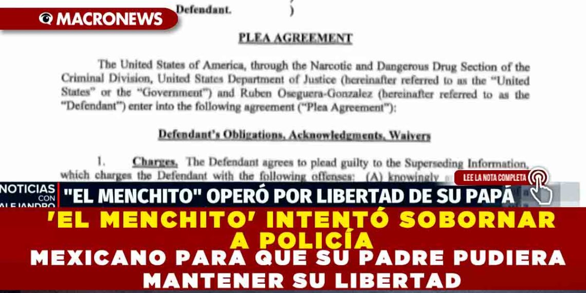 ‘EL MENCHITO’ INTENTÓ SOBORNAR A UN POLICÍA MEXICANO PARA QUE SU PADRE PUDIERA MANTENER SU LIBERTAD