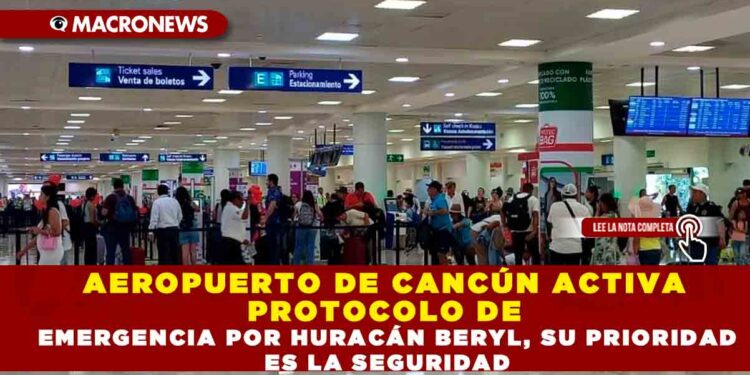 AEROPUERTO DE CÁNCUN ACTIVA PROTOCOLO DE EMERGENCIA POR HURACÁN BERYL, SU PRIORIDAD ES LA SEGURIDAD