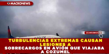 TURBULENCIAS EXTREMAS CAUSAN LESIONES A SOBRECARGOS EN AVIÓN QUE VIAJABA A COZUMEL