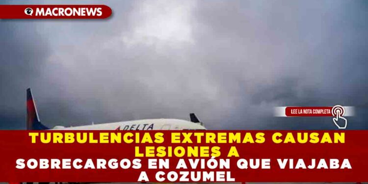 TURBULENCIAS EXTREMAS CAUSAN LESIONES A SOBRECARGOS EN AVIÓN QUE VIAJABA A COZUMEL