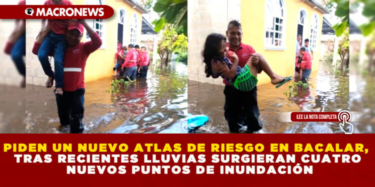 PIDEN UN NUEVO ATLAS DE RIESGO EN BACALAR, TRAS RECIENTES LLUVIAS SURGIERAN CUATRO NUEVOS PUNTOS DE INUNDACIÓN
