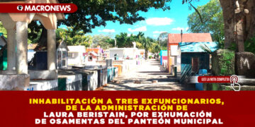 INHABILITACIÓN A TRES EXFUNCIONARIOS, DE LA ADMINISTRACIÓN DE LAURA BERISTAIN, POR EXHUMACIÓN DE OSAMENTAS DEL PANTEÓN MUNICIPAL