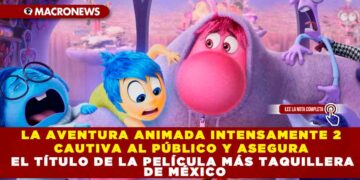 LA AVENTURA ANIMADA INTENSAMENTE 2 CAUTIVA AL PÚBLICO Y ASEGURA EL TÍTULO DE LA PELÍCULA MÁS TAQUILLERA DE MÉXICO