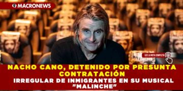 NACHO CANO, DETENIDO POR PRESUNTA CONTRATACIÓN IRREGULAR DE INMIGRANTES EN SU MUSICAL «MALINCHE»