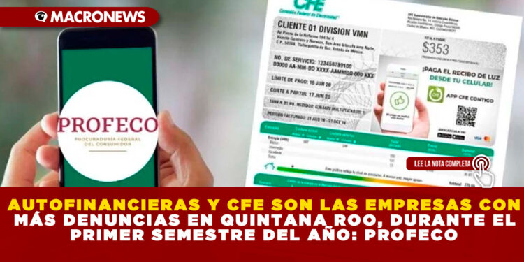 AUTOFINANCIERAS Y CFE SON LAS EMPRESAS CON MÁS DENUNCIAS EN QUINTANA ROO, DURANTE EL PRIMER SEMESTRE DEL AÑO: PROFECO