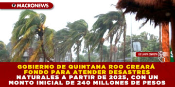 GOBIERNO DE QUINTANA ROO CREARÁ FONDO PARA ATENDER DESASTRES NATURALES A PARTIR DE 2025, CON UN MONTO INICIAL DE 240 MILLONES DE PESOS