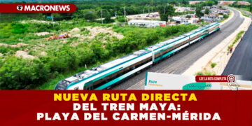 NUEVA RUTA DIRECTA DEL TREN MAYA: PLAYA DEL CARMEN-MÉRIDA