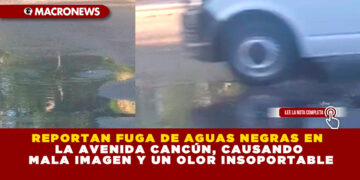 REPORTAN FUGA DE AGUAS NEGRAS EN LA AVENIDA CANCÚN, CAUSANDO MALA IMAGEN Y UN OLOR INSOPORTABLE