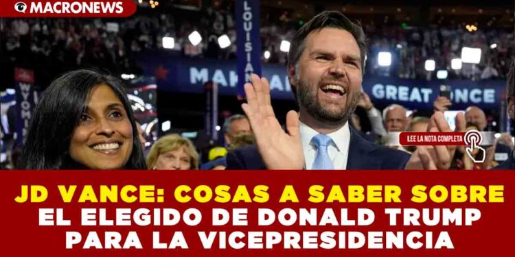 JD VANCE: COSAS A SABER SOBRE EL ELEGIDO DE DONALD TRUMP PARA LA VICEPRESIDENCIA