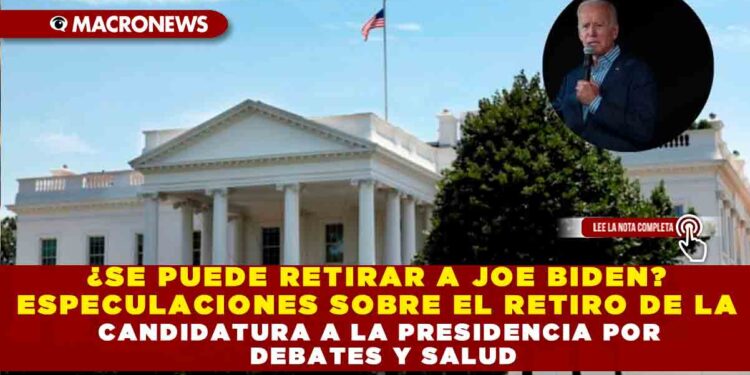 ¿SE PUEDE RETIRAR A JOE BIDEN? ESPECULACIONES SOBRE EL RETIRO SE DE LA CANDIDATURA A LA PRESIDENCIA POR DEBATE Y SALUD