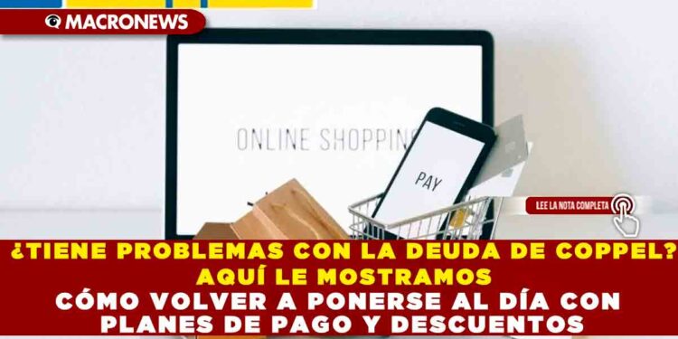 ¿TIENE PROBLEMAS CON LA DEUDA DE COPPEL? AQUÍ LE MOSTRAMOS CÓMO VOLVER A PONERSE AL DÍA CON PLANES DE PAGO Y DESCUENTOS