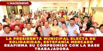LA PRESIDENTA MUNICIPAL ELECTA DE SOLIDARIDAD, ESTEFANÍA MERCADO REAFIRMA SU COMPROMISO CON LA BASE TRABAJADORA