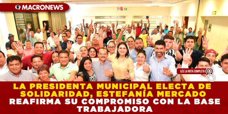 LA PRESIDENTA MUNICIPAL ELECTA DE SOLIDARIDAD, ESTEFANÍA MERCADO REAFIRMA SU COMPROMISO CON LA BASE TRABAJADORA