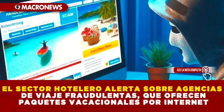 EL SECTOR HOTELERO ALERTA SOBRE AGENCIAS DE VIAJE FRAUDULENTAS, QUE OFRECEN PAQUETES VACACIONALES POR INTERNET