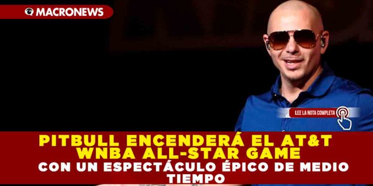 PITBULL ENCENDERÁ EL AT&T WNBA All-STAR GAME CON UN ESPECTÁCULO ÉPICODE MEDIO TIEMPO