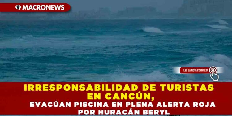 IRRESPONSABILIDAD DE TURISTAS EN CANCÚN, EVACÚAN PISCINA EN PLENA ALERTA ROJA POR HURACÁN BERYL