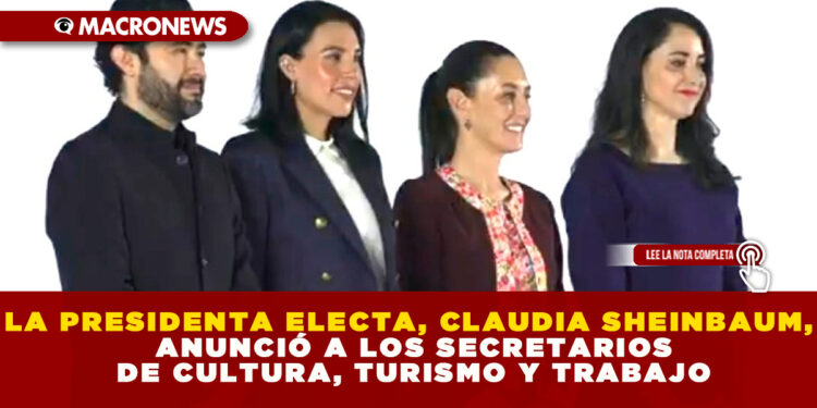 LA PRESIDENTA ELECTA, CLAUDIA SHEINBAUM, ANUNCIÓ A LOS SECRETARIOS DE CULTURA, TURISMO Y TRABAJO