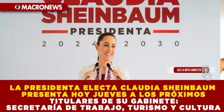 LA PRESIDENTA ELECTA CLAUDIA SHEINBAUM PRESENTA HOY JUEVES A LOS PRÓXIMOS TITULARES DE SU GABINETE: SECRETARÍA DE TRABAJO, TURISMO Y CULTURA