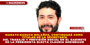 MARATH BARUCH BOLAÑOS, CONTINUARÁ COMO TITULAR DE LA SECRETARÍA DEL TRABAJO Y PREVISIÓN SOCIAL EN EL GABINETE DE LA PRESIDENTA ELECTA CLAUDIA SHEINBAUM
