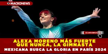 ALEXA MORENO MÁS FUERTE QUE NUNCA, LA GIMNASTA MEXICANA BUSCA LA GLORIA EN PARÍS 2024