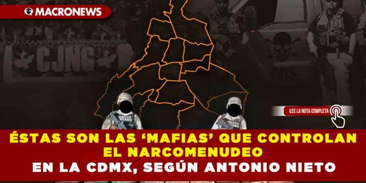 ÉSTAS SON LAS ‘MAFIAS’ QUE CONTROLAN EL NARCOMENUDEO EN LA CDMX, SEGÚN ANTONIO NIETO
