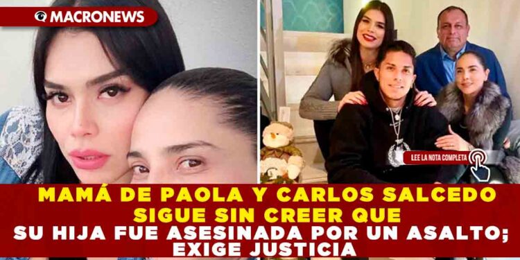 MAMÁ DE PAOLA Y CARLOS SALCEDO SIGUE SIN CREER QUE SU HIJA FUE ASESINADA POR UN ASALTO; EXIGE JUSTICIA
