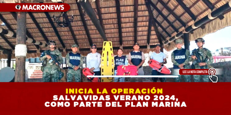 INICIA LA OPERACIÓN SALVAVIDAS VERANO 2024, COMO PARTE DEL PLAN MARINA