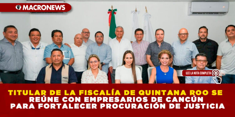 TITULAR DE LA FISCALÍA DE QUINTANA ROO SE REÚNE CON EMPRESARIOS DE CANCÚN PARA FORTALECER PROCURACIÓN DE JUSTICIA
