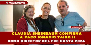 CLAUDIA SHEINBAUM CONFIRMA A PACO IGNACIO TAIBO II COMO DIRECTOR DEL FCE HASTA 2024