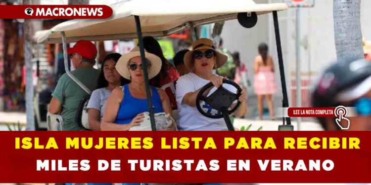 ISLA MUJERES LISTA PARA RECIBIR MILES DE TURISTAS EN VERANO