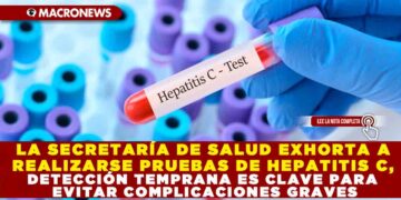 LA SECRETARÍA DE SALUD EXHORTA A REALIZARSE PRUEBAS DE HEPATITIS C, DETECCIÓN TEMPRANA ES CLAVE PARA EVITAR COMPLICACIONES GRAVES