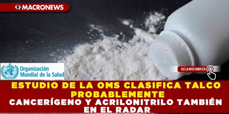 ESTUDIO DE LA OMS CLASIFICA TALCO PROBABLEMENTE CANCERÍGENO Y ACRILONITRILO TAMBIÉN EN EL RADAR