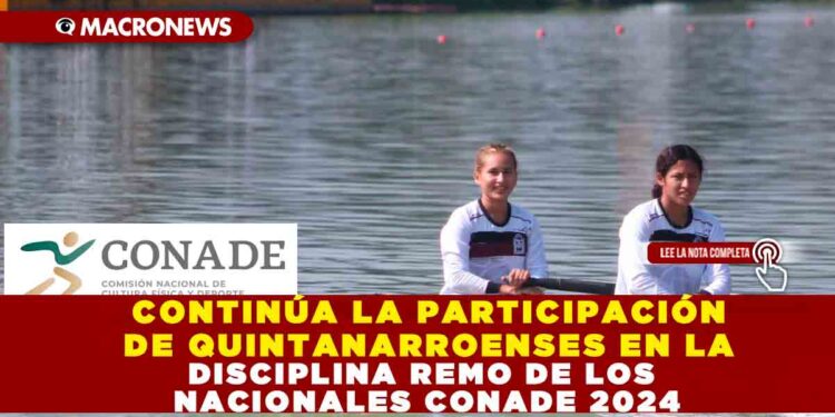 CONTINÚA LA PARTICIPACIÓN DE QUINTANARROENSES EN LA DISCIPLINA REMO DE LOS NACIONALES CONADE 2024