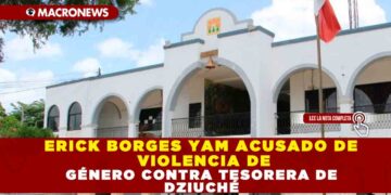 ERICK BORGES YAM ACUSADO DE VIOLENCIA DE GÉNERO CONTRA TESORERA DE DZIUCHÉ