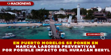 EN PUERTO MORELOS SE PONEN EN MARCHA LABORES PREVENTIVAS POR POSIBLE IMPACTO DEL HURACÁN BERYL