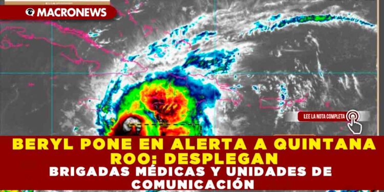 BERYL PONE EN ALERTA A QUINTANA ROO: DESPLEGAN  BRIGADAS MÉDICAS Y  UNIDADES DE COMUNICACIÓN