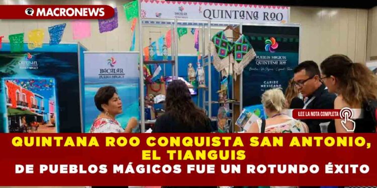 QUINTANA ROO CONQUISTA SAN ANTONIO, EL TIANGUIS DE PUEBLOS MÁGICOS FUE UN ROTUNDO ÉXITO