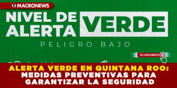 ALERTA VERDE EN QUINTANA ROO: MEDIDAS PREVENTIVAS PARA GARANTIZAR LA SEGURIDAD