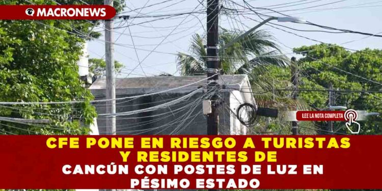 CFE PONE EN RIESGO A TURISTAS Y RESIDENTES DE CANCÚN CON POSTES DE LUZ EN PÉSIMO ESTADO