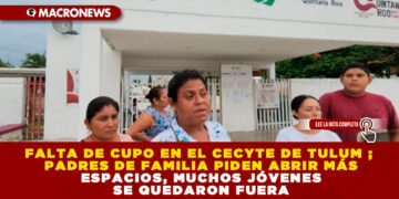 FALTA DE CUPO EN EL CECYTE DE TULUM ; PADRES DE FAMILIA PIDEN ABRIR MÁS ESPACIOS, MUCHOS JÓVENES SE QUEDARON FUERA