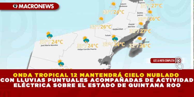 ONDA TROPICAL 12 MANTENDRÁ CIELO NUBLADO CON LLUVIAS PUNTUALES ACOMPAÑADAS DE ACTIVIDAD ELÉCTRICA SOBRE EL ESTADO DE QUINTANA ROO 