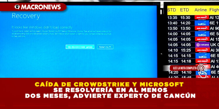CAÍDA DE CROWDSTRIKE Y MICROSOFT SE RESOLVERÍA EN AL MENOS DOS MESES, ADVIERTE EXPERTO DE CANCÚN