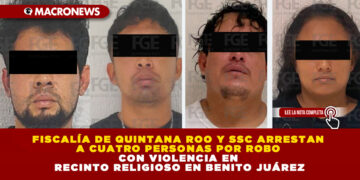 FISCALÍA DE QUINTANA ROO Y SSC ARRESTAN A CUATRO PERSONAS POR ROBO CON VIOLENCIA EN RECINTO RELIGIOSO EN BENITO JUÁREZ