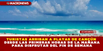 TURISTAS ARRIBAN A PLAYAS DE CANCÚN DESDE LAS PRIMERAS HORAS DE LA MAÑANA PARA DISFRUTAR DEL FIN DE SEMANA