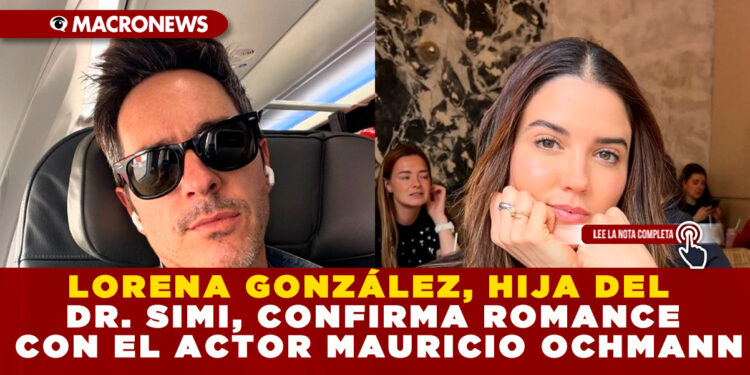 LORENA GONZÁLEZ, HIJA DEL DR. SIMI, CONFIRMA ROMANCE CON EL ACTOR MAURICIO OCHMANN