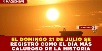 EL DOMINGO 21 DE JULIO SE REGISTRÓ COMO EL DÍA MÁS CALUROSO DE LA HISTORIA