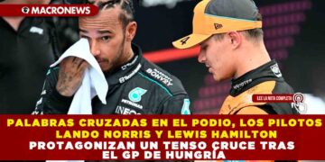 PALABRAS CRUZADAS EN EL PODIO, LOS PILOTOS LANDO NORRIS Y LEWIS HAMILTON PROTAGONIZAN UN TENSO CRUCE TRAS EL GP DE HUNGRÍA